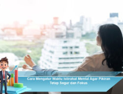 Cara Mengatur Waktu Istirahat Mental Agar Pikiran Tetap Segar dan Fokus