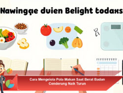 Cara Mengelola Pola Makan Saat Berat Badan Cenderung Naik Turun