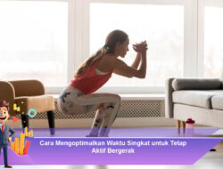 Cara Mengoptimalkan Waktu Singkat untuk Tetap Aktif Bergerak