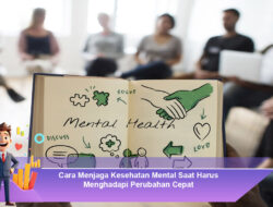 Cara Menjaga Kesehatan Mental Saat Harus Menghadapi Perubahan Cepat