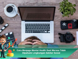 Cara Menjaga Mental Health Saat Merasa Tidak Dipahami Lingkungan Sekitar Sosial