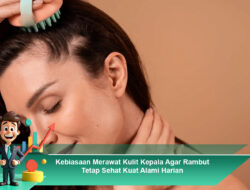 Kebiasaan Merawat Kulit Kepala Agar Rambut Tetap Sehat Kuat Alami Harian