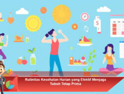 Rutinitas Kesehatan Harian yang Efektif Menjaga Tubuh Tetap Prima
