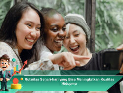 Rutinitas Sehari-hari yang Bisa Meningkatkan Kualitas Hidupmu