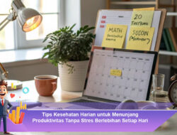 Tips Kesehatan Harian untuk Menunjang Produktivitas Tanpa Stres Berlebihan Setiap Hari