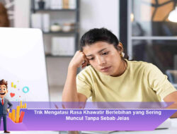 Trik Mengatasi Rasa Khawatir Berlebihan yang Sering Muncul Tanpa Sebab Jelas