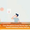 Cara Mengelola Energi Mental Agar Tidak Mudah Kelelahan Setiap Harinya