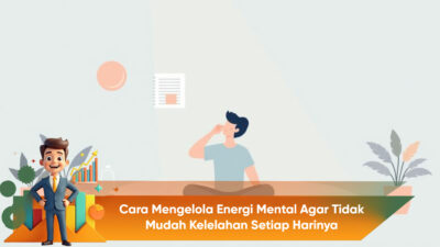 Cara Mengelola Energi Mental Agar Tidak Mudah Kelelahan Setiap Harinya