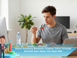Nutrisi Seimbang Membantu Adaptasi Tubuh Terhadap Rutinitas Baru Sehari-Hari Kerja Aktif