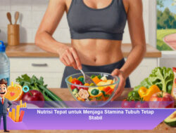 Nutrisi Tepat untuk Menjaga Stamina Tubuh Tetap Stabil