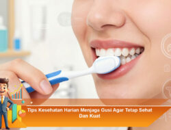 Tips Kesehatan Harian Menjaga Gusi Agar Tetap Sehat Dan Kuat